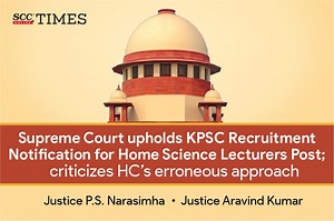 Supreme Court upholds KPSC Recruitment Notification for Home Science Lecturers Post; criticizes HC’s erroneous approach