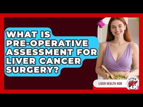 What Is Pre-operative Assessment For Liver Cancer Surgery? - Liver Health Hub