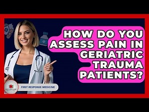 How Do You Assess Pain In Geriatric Trauma Patients? - First Response Medicine