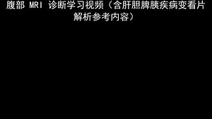 腹部 MRI 诊断学习视频（含肝胆脾胰疾病变看片解析参考内容）