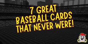 7 Great Baseball Cards That Never Were!