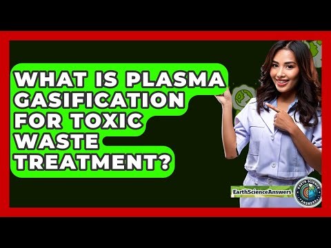 What Is Plasma Gasification For Toxic Waste Treatment? - Earth Science Answers