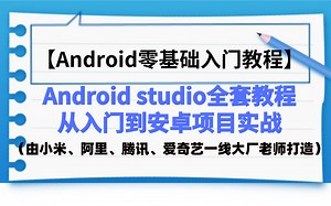 【2022最新Android零基础入门教程】Android开发从入门到安卓项目实战【全套】（由小米、阿里、腾讯、爱奇艺一线大厂老师打造）