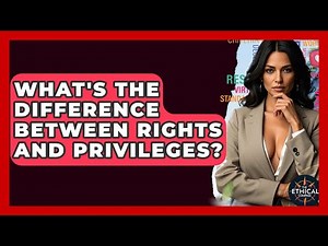 What's The Difference Between Rights And Privileges? - The Ethical Compass