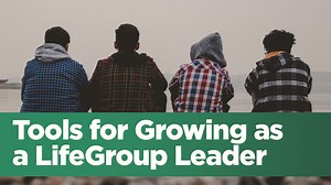 Tools for Growing as a LifeGroup Leader - Life.Church Leaders