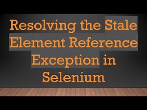 Resolving the Stale Element Reference Exception in Selenium