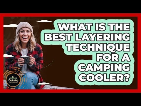 What Is The Best Layering Technique For A Camping Cooler?