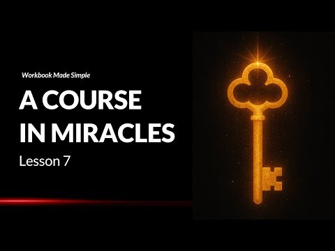 A Course In Miracles: Lesson 7 - Workbook Made Simple | Chapter Explained