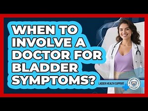 When To Involve A Doctor For Bladder Symptoms?