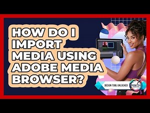 How Do I Import Media Using Adobe Media Browser? - Design Tool Unlocked
