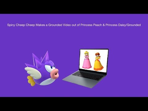 Spiny Cheep Cheep Makes a Grounded Video out of Princess Peach & Princess Daisy/Grounded
