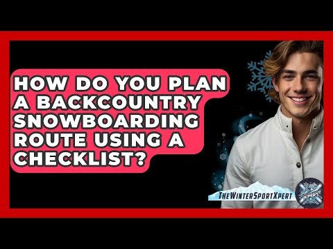 How Do You Plan A Backcountry Snowboarding Route Using A Checklist? - The Winter Sport Xpert