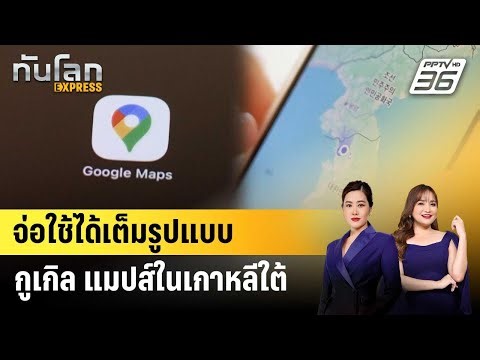 เกาหลีใต้ยอมแชร์ข้อมูลกับกูเกิล แมปส์แล้ว | ทันโลก EXPRESS | 28 ก.พ. 69