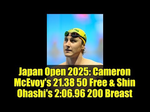 Japan Open 2025: Cameron McEvoy's 21.38 50 Free & Shin Ohashi's 2:06.96 200 Breast