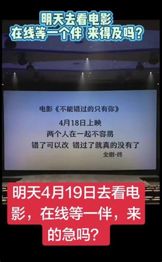 明天4月19日去看电影，在线等一伴，来的急吗？