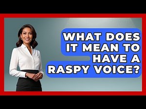 What Does It Mean To Have A Raspy Voice? - Ear Nose Throat Expert
