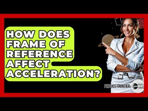 How Does Frame Of Reference Affect Acceleration? - Physics Frontier
