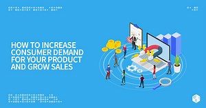 How to Increase Consumer Demand For Your Products and Grow Sales