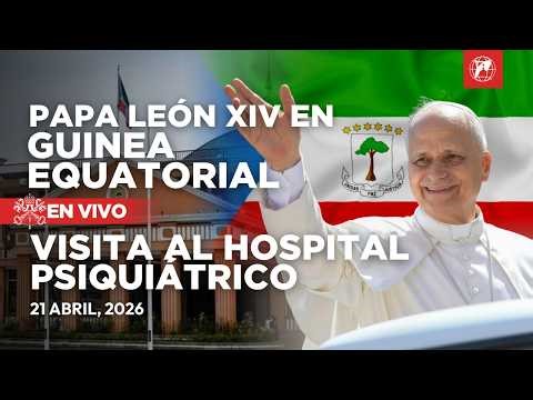 EN VIVO | Papa León XIV en Guinea Ecuatorial | Visita al hospital psiquiátrico | 21 abril 2026