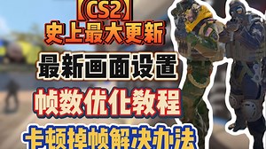 【CS2史诗级更新】BUG频出！帧数优化教程 最新画面设置 卡顿掉帧问题解决办法