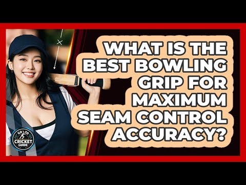 What Is The Best Bowling Grip For Maximum Seam Control Accuracy? - Go-To Cricket Guide