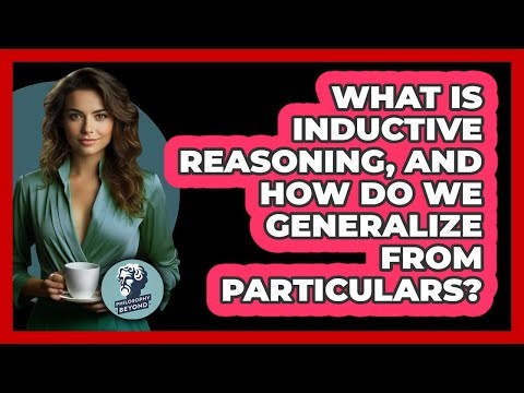 What Is Inductive Reasoning, And How Do We Generalize From Particulars? - Philosophy Beyond