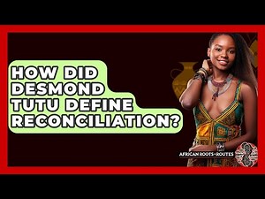 How Did Desmond Tutu Define Reconciliation? - African Roots And Routes