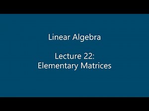 Linear Algebra - Lecture 22: Elementary Matrices