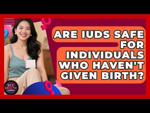 Are IUDs Safe For Individuals Who Haven't Given Birth? - Sex Health Expert
