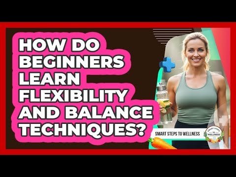 How Do Beginners Learn Flexibility And Balance Techniques?