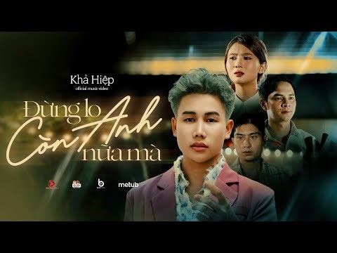 ĐỪNG LO CÒN ANH NỮA MÀ - KHẢ HIỆP (OFFICIAL MV)