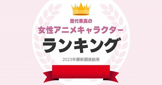 「歴代最高の女性アニメキャラクター」ランキングTOP10！　2位は「アーニャ・フォージャー（SPY×FAMILY）」、1位は？【2023年最新調査結果】 | アニメ ねとらぼリサーチ