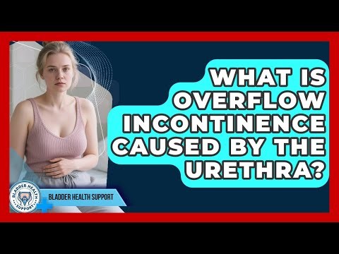 What Is Overflow Incontinence Caused By The Urethra? - Bladder Health Support