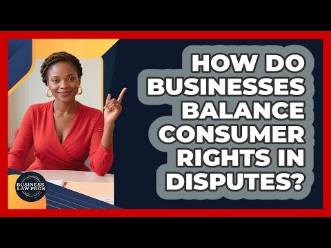 How Do Businesses Balance Consumer Rights In Disputes? - Business Law Pros