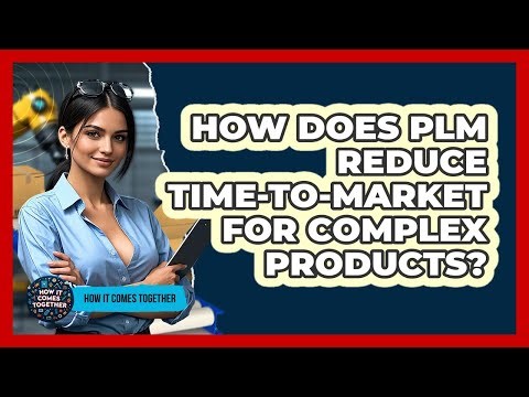 How Does PLM Reduce Time-to-market For Complex Products? - How It Comes Together