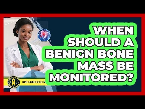 When Should A Benign Bone Mass Be Monitored?