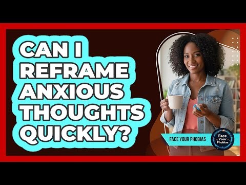 Can I Reframe Anxious Thoughts Quickly?