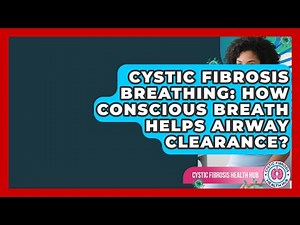 Cystic Fibrosis Breathing: How Conscious Breath Helps Airway Clearance? - Cystic Fibrosis Health Hub