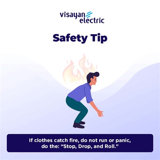 31 reactions · 6 comments | If your clothes catch fire, do not run or panic, do the: “Stop, Drop, and Roll.“ In this life-threatening situation, shout for help or wave a cloth outside the window to alert the people around you, and keep in mind to remain calm. #SafetyTip #DistributingPositiveEnergy | Visayan Electric Co. | Facebook