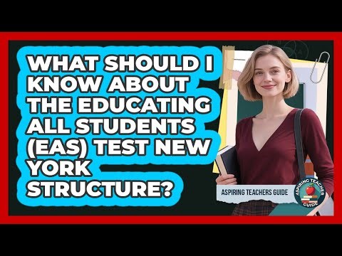 What Should I Know About The Educating All Students (EAS) Test New York Structure?