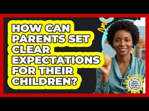 How Can Parents Set Clear Expectations For Their Children? - Kids Mental Wellness Guru