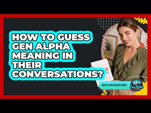 How to guess Gen Alpha meaning in their conversations?