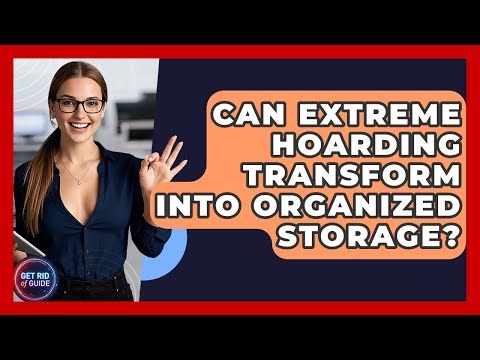 Can Extreme Hoarding Transform Into Organized Storage? - Get Rid Of Guide