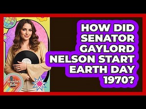How Did Senator Gaylord Nelson Start Earth Day 1970?