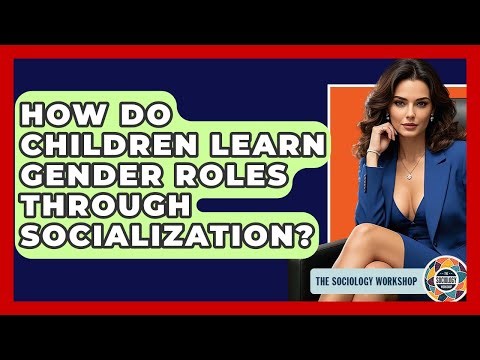 How Do Children Learn Gender Roles Through Socialization? - The Sociology Workshop