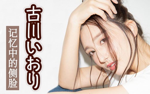 古川いおり（古川伊织）|蓦然回首才发现那张记忆中的侧脸如此唯美