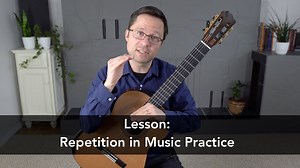 Lesson: Repetition in Music Practice | This is Classical Guitar