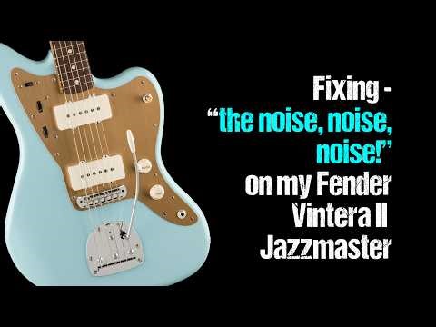 Fixing -"the noise, noise, noise!"on my Fender Vintera lI Jazzmaster