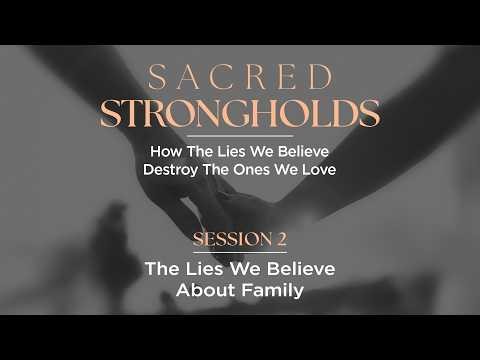 The Lies We Believe About Family | Sacred Strongholds – Session 2