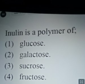 Inulin is a polymer of;(1) glucose.(2) galactose.(3) sucrose... | Filo